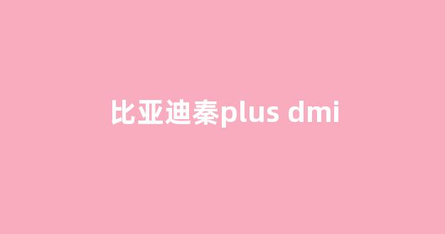 比亚迪秦plus dmi(比亚迪秦plus dmi价格)_https://www.eamstsz.com_创业板_第1张